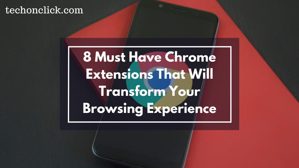 8 Must Have Chrome Extensions That Will Transform Your Browsing Experience